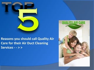 Reasons you should call Quality Air
Care for their Air Duct Cleaning
Services - - > >

 