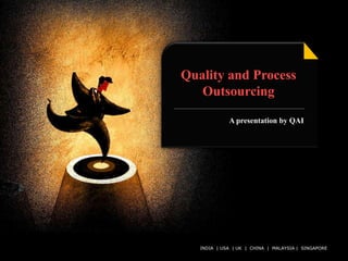 Quality and Process
   Outsourcing

               A presentation by QAI




   INDIA | USA | UK | CHINA QAI India Limited. SINGAPORE
                          © | MALAYSIA | All rights reserved.
 