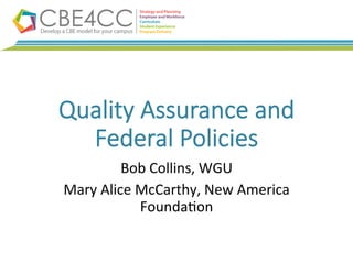 Quality  Assurance  and  
Federal  Policies
Bob	
  Collins,	
  WGU	
  
Mary	
  Alice	
  McCarthy,	
  New	
  America	
  
Founda=on	
  
 