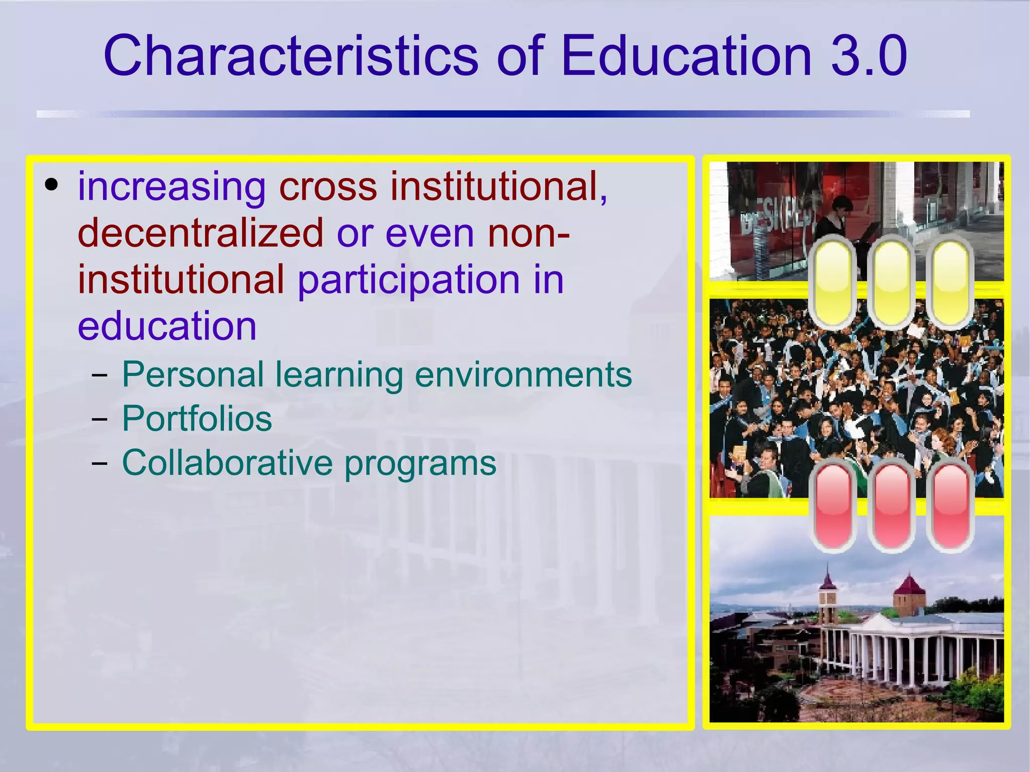 Characteristics of Education 3.0 increasing  cross institutional ,  decentralized  or even  non-institutional  participation in education Personal learning environments Portfolios Collaborative programs 