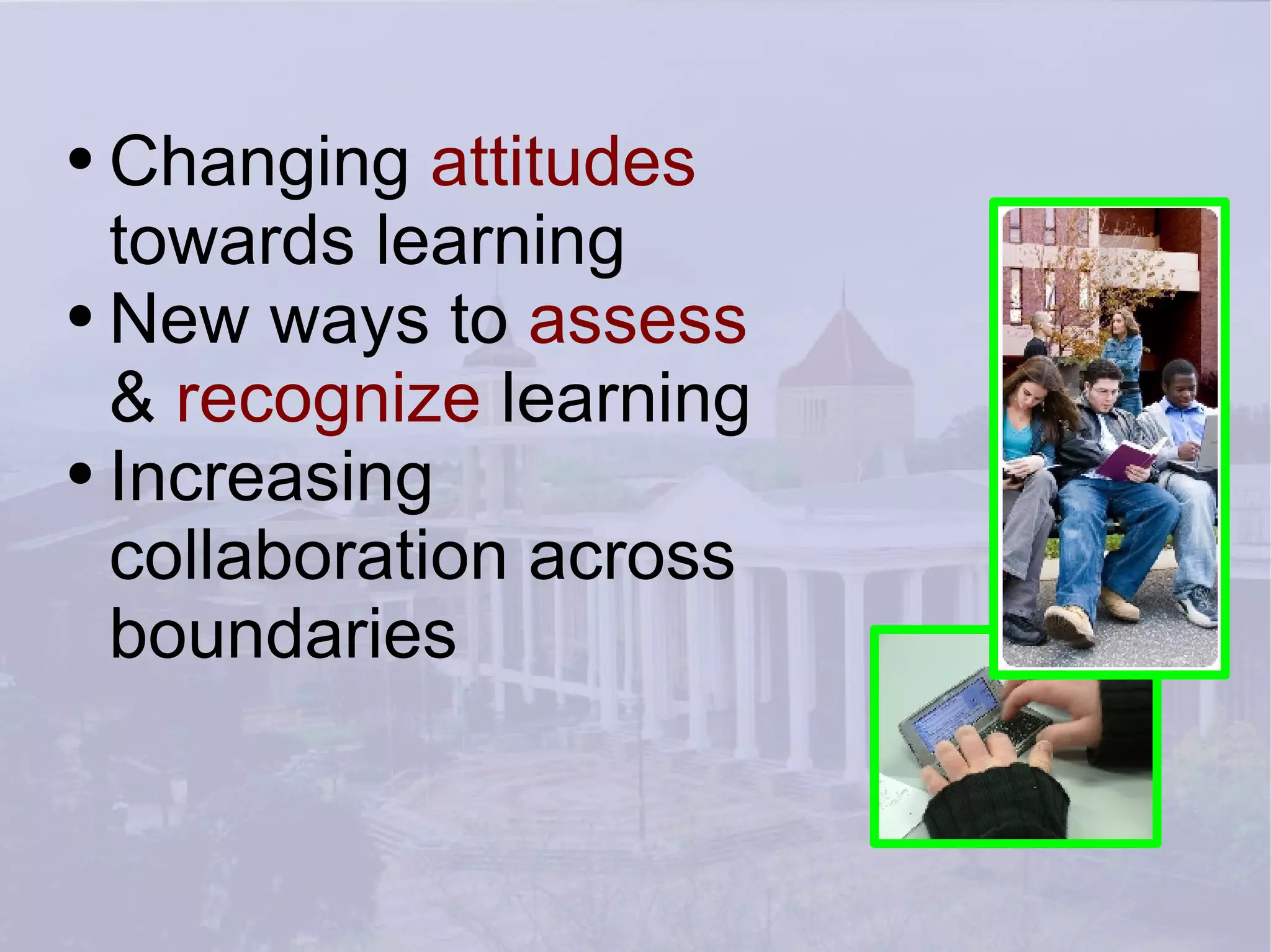 Changing  attitudes   towards learning New ways to  assess &  recognize  learning Increasing  collaboration across boundaries 