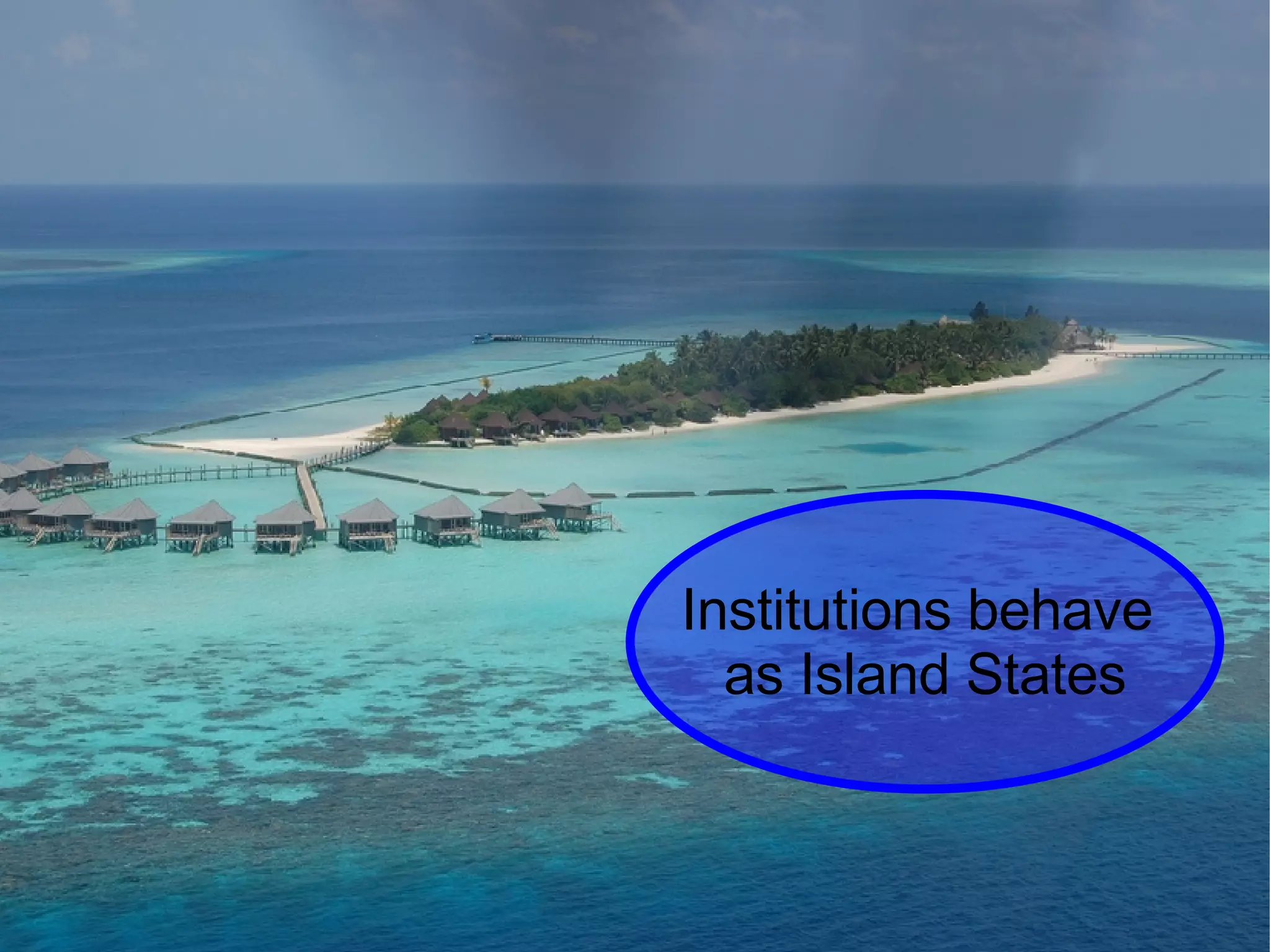 Institutions behave  as Island States 