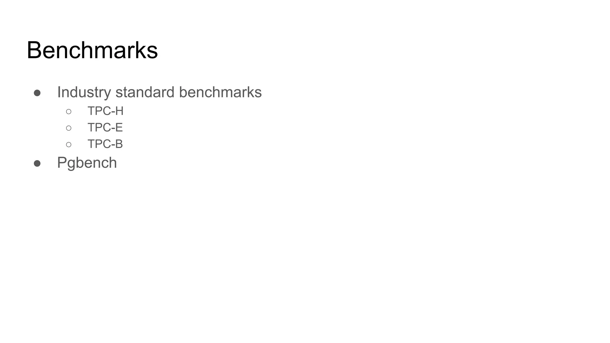 Benchmarks ● Industry standard benchmarks ○ TPC-H ○ TPC-E ○ TPC-B ● Pgbench 