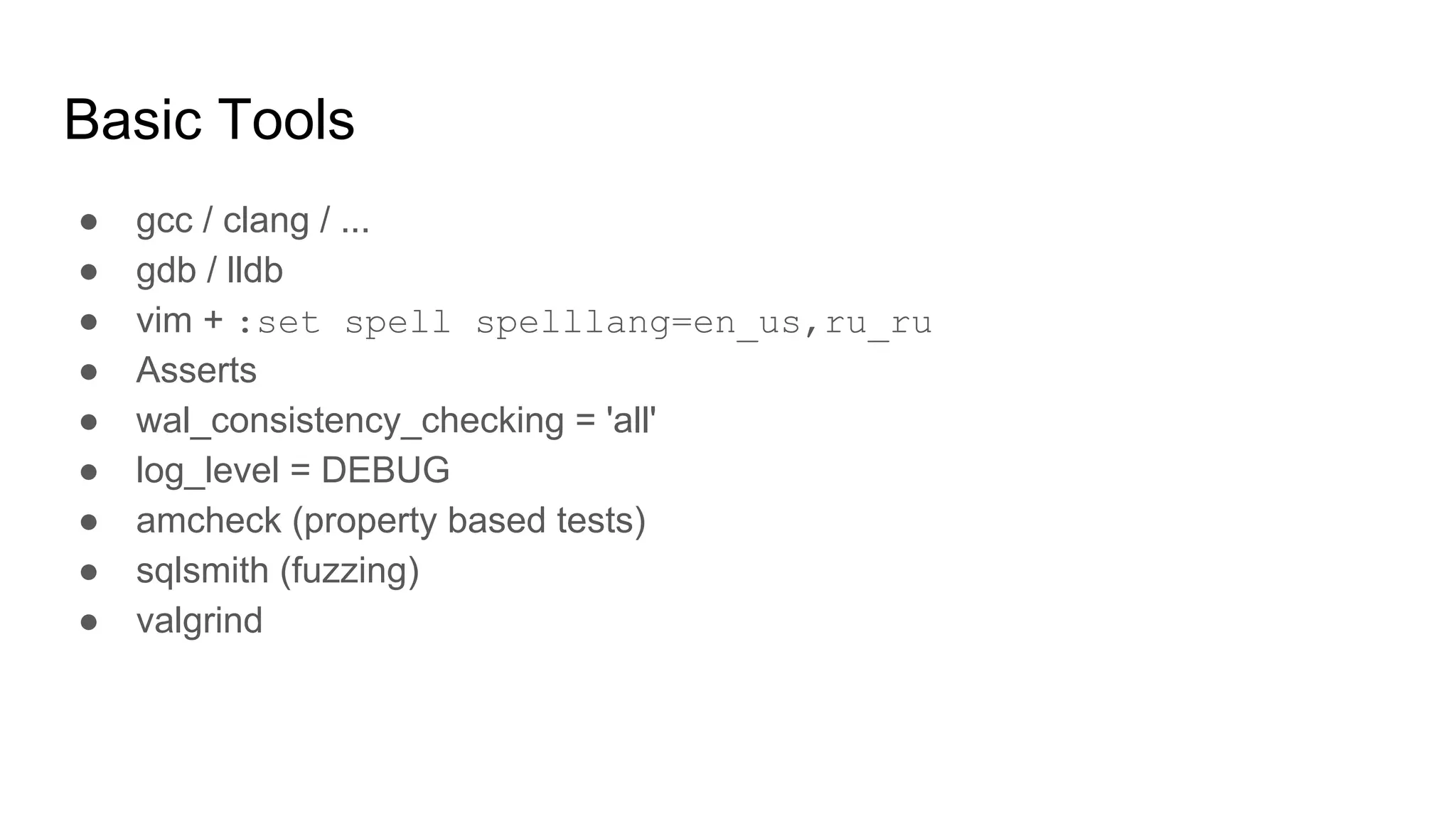 Basic Tools ● gcc / clang / ... ● gdb / lldb ● vim + :set spell spelllang=en_us,ru_ru ● Asserts ● wal_consistency_checking = 'all' ● log_level = DEBUG ● amcheck (property based tests) ● sqlsmith (fuzzing) ● valgrind 