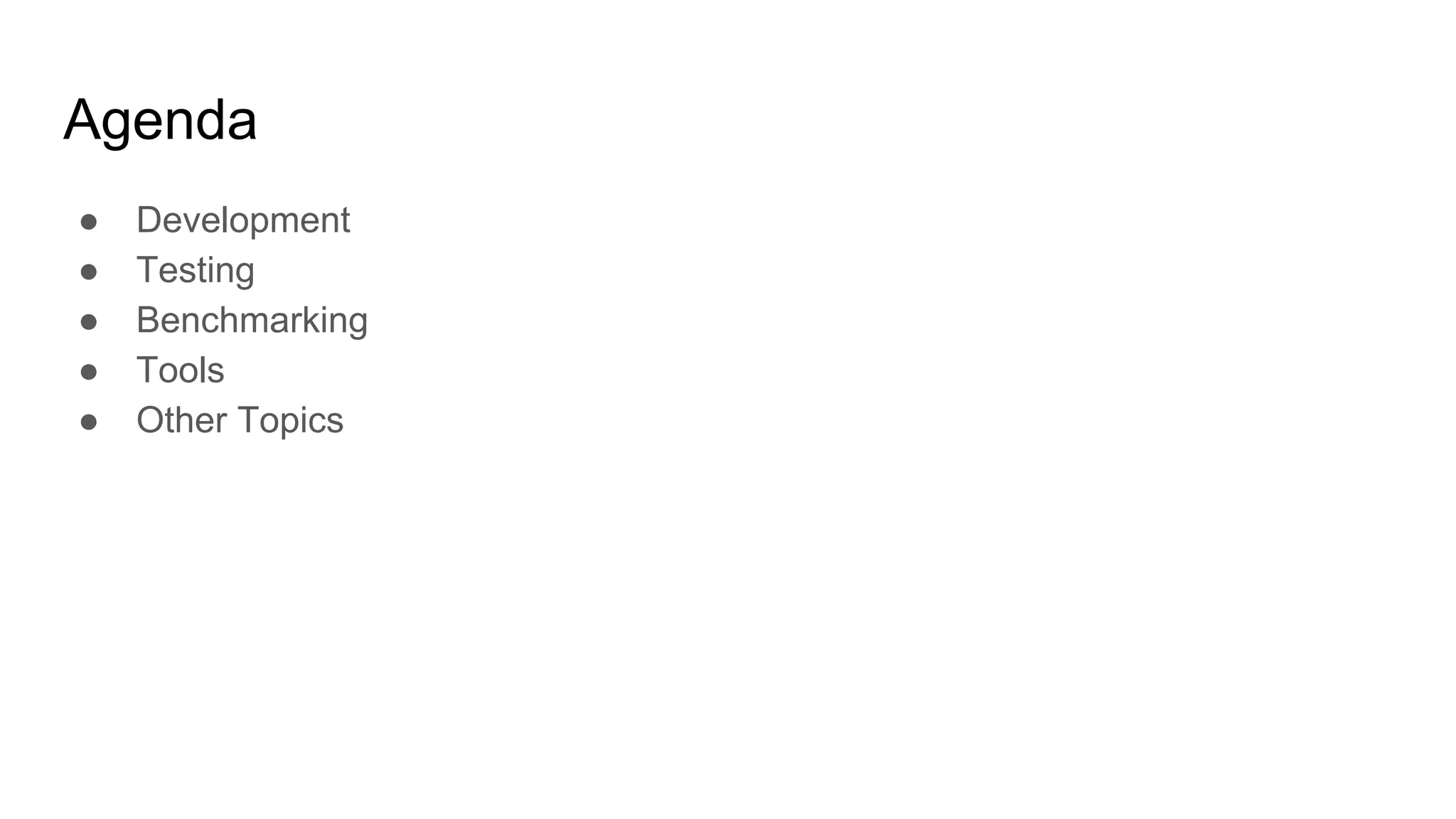 Agenda ● Development ● Testing ● Benchmarking ● Tools ● Other Topics 