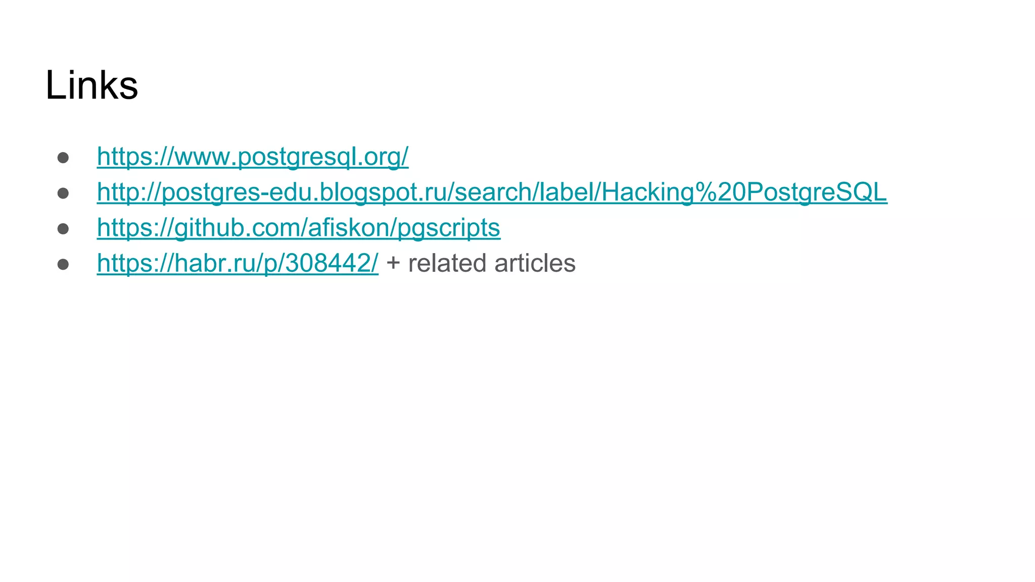 Links ● https://www.postgresql.org/ ● http://postgres-edu.blogspot.ru/search/label/Hacking%20PostgreSQL ● https://github.com/afiskon/pgscripts ● https://habr.ru/p/308442/ + related articles 