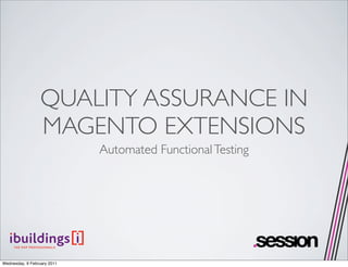 QUALITY ASSURANCE IN
                  MAGENTO EXTENSIONS
                             Automated Functional Testing




Wednesday, 9 February 2011
 