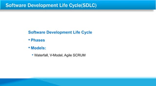 Software Development Life Cycle(SDLC)
Software Development Life Cycle
• Phases
• Models:
• Waterfall, V-Model, Agile SCRUM
 
