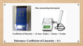 Dose measuring instrument
Coefficient of linearity = (X max -Xmin )  (Xmax + X min)
Tolerance: Coefficient of Linearity  0.1
 