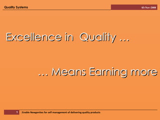 Excellence in  Quality … …  Means Earning more Quality Systems 03-Nov-2008 |  Enable Newgenites for self management of delivering quality products   