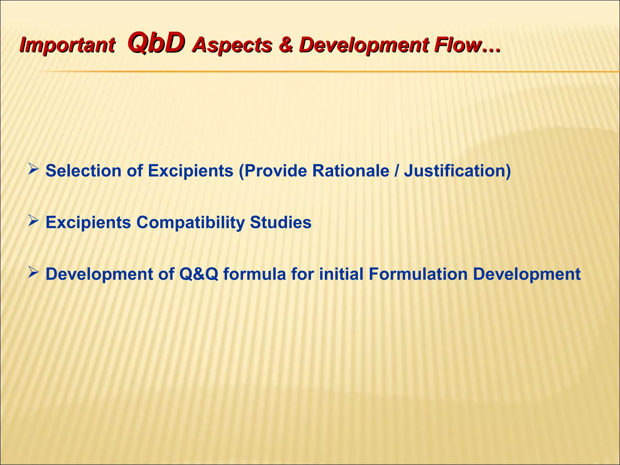  Selection of Excipients (Provide Rationale / Justification)
 Excipients Compatibility Studies
 Development of Q&Q formula for initial Formulation Development
ImportantImportant QbDQbD Aspects & Development Flow…Aspects & Development Flow…
 