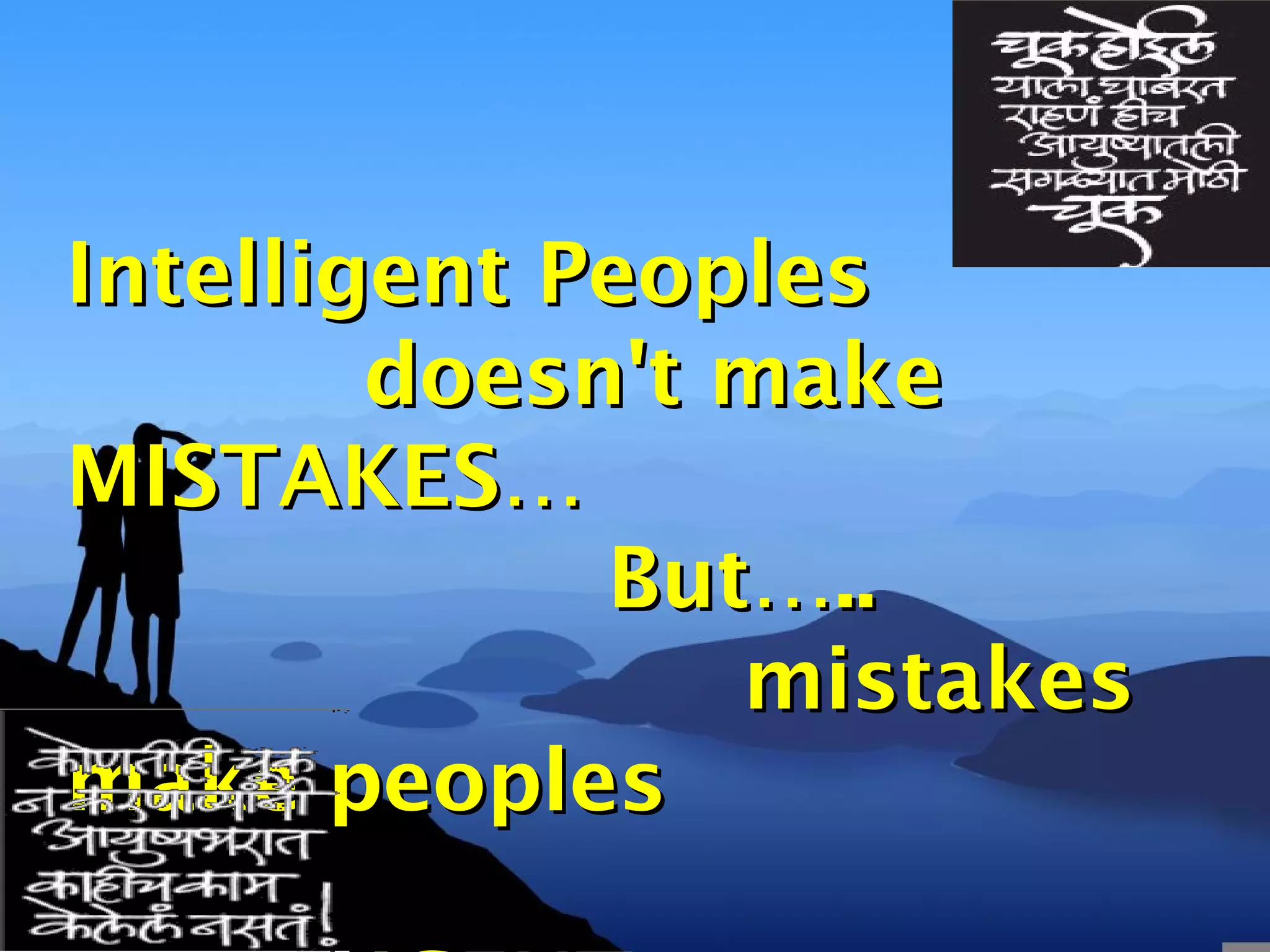 Intelligent PeoplesIntelligent Peoples
doesn't makedoesn't make
MISTAKES…MISTAKES…
But…..But…..
mistakesmistakes
make peoplesmake peoples
 