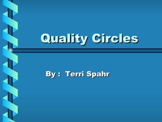 Quality Circles By :  Terri Spahr 
