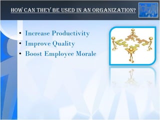 How Can They be used in an Organization?
• Increase Productivity
• Improve Quality
• Boost Employee Morale
 