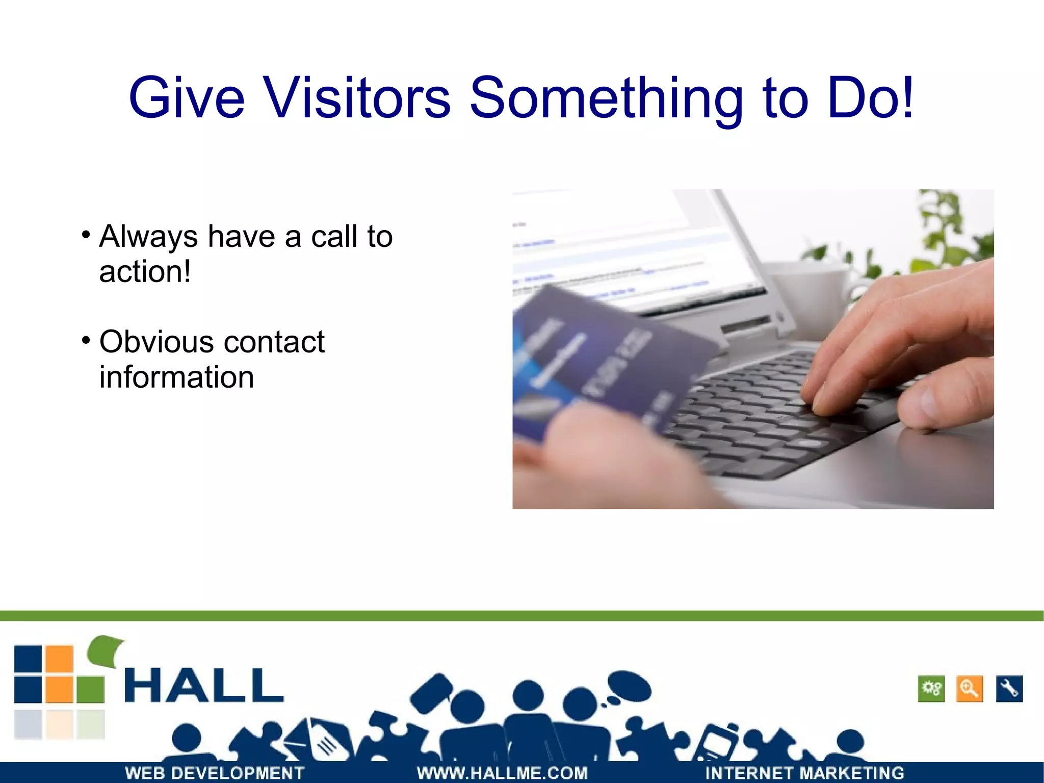 Give Visitors Something to Do! Always have a call to action! Obvious contact information 