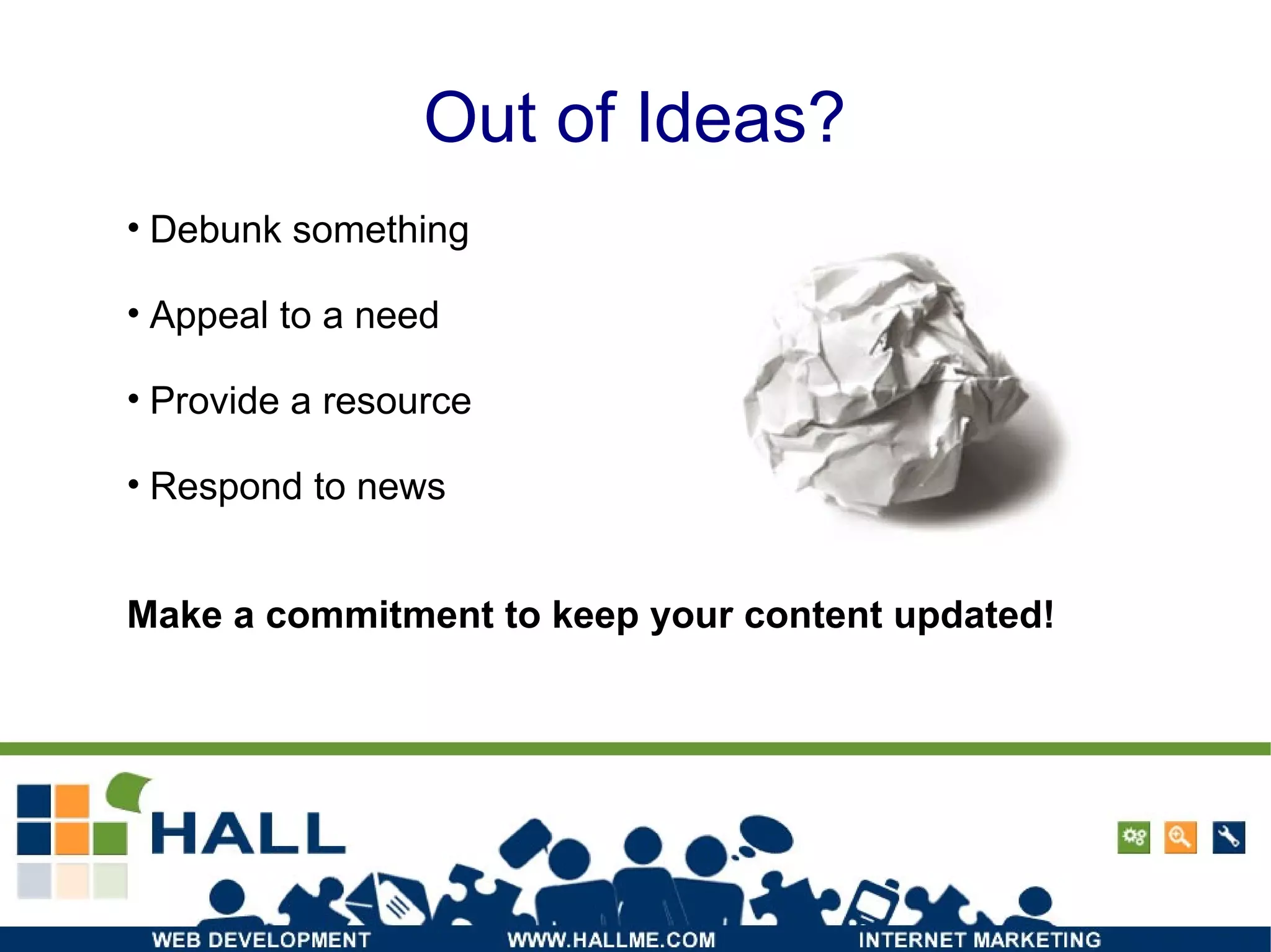 Out of Ideas? Debunk something Appeal to a need Provide a resource Respond to news Make a commitment to keep your content updated! 