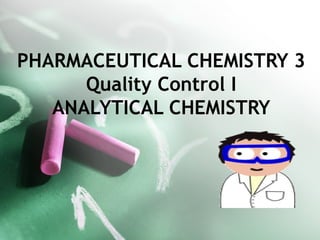 PHARMACEUTICAL CHEMISTRY 3
Quality Control I
ANALYTICAL CHEMISTRY
 