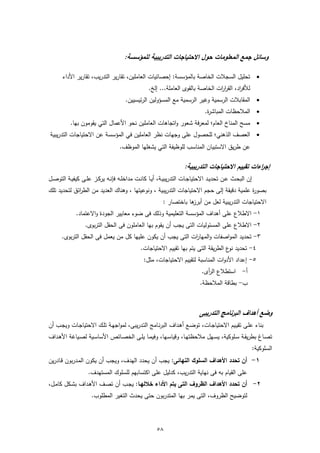 ‫وﺳﺎﺋﻝ ﺟﻣﻊ اﻟﻣﻌﻠوﻣﺎت ﺣوﻝ اﻻﺣﺗﻳﺎﺟﺎت اﻟﺗدرﻳﺑﻳﺔ ﻟﻠﻣؤﺳﺳﺔ:‬

       ‫‪ ‬ﺗﺣﻠﻳﻝ اﻟﺳﺟﻼت اﻟﺧﺎﺻﺔ ﺑﺎﻟﻣؤﺳﺳﺔ: إﺣﺻﺎﺋﻳﺎت اﻟﻌﺎﻣﻠﻳن، ﺗﻘﺎرﻳر اﻟﺗدرﻳب، ﺗﻘﺎرﻳر اﻷداء‬
                                                    ‫ﻟﻸﻓ اد، اﻟﻘر ات اﻟﺧﺎﺻﺔ ﺑﺎﻟﻘوى اﻟﻌﺎﻣﻠﺔ... إﻟﺦ.‬
                                                                                   ‫ار‬       ‫ر‬
                                        ‫‪ ‬اﻟﻣﻘﺎﺑﻼت اﻟرﺳﻣﻳﺔ وﻏﻳر اﻟرﺳﻣﻳﺔ ﻣﻊ اﻟﻣﺳؤوﻟﻳن اﻟرﺋﻳﺳﻳﻳن.‬
                                                                                 ‫‪ ‬اﻟﻣﻼﺣظﺎت اﻟﻣﺑﺎﺷ ة.‬
                                                                                  ‫ر‬
           ‫‪ ‬ﻣﺳﺢ اﻟﻣﻧﺎخ اﻟﻌﺎم؛ ﻟﻣﻌرﻓﺔ ﺷﻌور واﺗﺟﺎﻫﺎت اﻟﻌﺎﻣﻠﻳن ﻧﺣو اﻷﻋﻣﺎﻝ اﻟﺗﻲ ﻳﻘوﻣون ﺑﻬﺎ.‬
‫‪ ‬اﻟﻌﺻف اﻟذﻫﻧﻲ؛ ﻟﻠﺣﺻوﻝ ﻋﻠﻰ وﺟﻬﺎت ﻧظر اﻟﻌﺎﻣﻠﻳن ﻓﻲ اﻟﻣؤﺳﺳﺔ ﻋن اﻻﺣﺗﻳﺎﺟﺎت اﻟﺗدرﻳﺑﻳﺔ‬
                                     ‫ﻋن طرﻳق اﻻﺳﺗﺑﻳﺎن اﻟﻣﻧﺎﺳب ﻟﻠوظﻳﻔﺔ اﻟﺗﻲ ﻳﺷﻐﻠﻬﺎ اﻟﻣوظف.‬

                                                                      ‫إﺟ اءات ﺗﻘﻳﻳم اﻻﺣﺗﻳﺎﺟﺎت اﻟﺗدرﻳﺑﻳﺔ:‬
                                                                                                    ‫ر‬
‫إن اﻟﺑﺣــث ﻋــن ﺗﺣدﻳـد اﻻﺣﺗﻳﺎﺟــﺎت اﻟﺗدرﻳﺑﻳــﺔ، أﻳــﺎ ﻛﺎﻧــت ﻣداﺧﻠــﻪ ﻓﺈﻧــﻪ ﻳرﻛــز ﻋﻠــﻰ ﻛﻳﻔﻳــﺔ اﻟﺗوﺻــﻝ‬
‫ﺑﺻو ة ﻋﻠﻣﻳﺔ دﻗﻳﻘﺔ إﻟﻰ ﺣﺟم اﻻﺣﺗﻳﺎﺟﺎت اﻟﺗدرﻳﺑﻳﺔ ، وﻧوﻋﻳﺗﻬﺎ ، وﻫﻧﺎك اﻟﻌدﻳد ﻣن اﻟط اﺋق ﻟﺗﺣدﻳد ﺗﻠك‬
             ‫ر‬                                                                          ‫ر‬
                                                           ‫اﻻﺣﺗﻳﺎﺟﺎت اﻟﺗدرﻳﺑﻳﺔ ﻟﻌﻝ ﻣن ﻫﺎ ﺑﺎﺧﺗﺻﺎر :‬
                                                                      ‫أﺑرز‬
              ‫١- اﻻطﻼع ﻋﻠﻰ أﻫداف اﻟﻣؤﺳﺳﺔ اﻟﺗﻌﻠﻳﻣﻳﺔ وذﻟك ﻓﻰ ﺿوء ﻣﻌﺎﻳﻳر اﻟﺟودة واﻻﻋﺗﻣﺎد.‬
                   ‫٢- اﻻطﻼع ﻋﻠﻰ اﻟﻣﺳﺋوﻟﻳﺎت اﻟﺗﻰ ﻳﺟب أن ﻳﻘوم ﺑﻬﺎ اﻟﻌﺎﻣﻠون ﻓﻰ اﻟﺣﻘﻝ اﻟﺗرﺑوى.‬
      ‫٣- ﺗﺣدﻳد اﻟﻣواﺻﻔﺎت واﻟﻣﻬﺎ ات اﻟﺗﻰ ﻳﺟب أن ﻳﻛون ﻋﻠﻳﻬﺎ ﻛﻝ ﻣن ﻳﻌﻣﻝ ﻓﻰ اﻟﺣﻘﻝ اﻟﺗرﺑوى.‬
                                                           ‫ر‬
                                                ‫٤- ﺗﺣدﻳد ع اﻟطرﻳﻘﺔ اﻟﺗﻰ ﻳﺗم ﺑﻬﺎ ﺗﻘﻳﻳم اﻻﺣﺗﻳﺎﺟﺎت.‬
                                                                                       ‫ﻧو‬
                                                 ‫٥- إﻋداد اﻷدوات اﻟﻣﻧﺎﺳﺑﺔ ﻟﺗﻘﻳﻳم اﻻﺣﺗﻳﺎﺟﺎت، ﻣﺛﻝ:‬
                                                                               ‫أ- اﺳﺗطﻼع اﻟ أى.‬
                                                                                 ‫ر‬
                                                                              ‫ب- ﺑطﺎﻗﺔ اﻟﻣﻼﺣظﺔ.‬



                                                                              ‫وﺿﻊ أﻫداف اﻟﺑرﻧﺎﻣﺞ اﻟﺗدرﻳﺑﻰ‬
‫ﺑﻧﺎء ﻋﻠـﻰ ﺗﻘﻳـﻳم اﻻﺣﺗﻳﺎﺟـﺎت، ﺗوﺿـﻊ أﻫـداف اﻟﺑرﻧـﺎﻣﺞ اﻟﺗـدرﻳﺑﻰ، ﻟﻣواﺟﻬـﺔ ﺗﻠـك اﻻﺣﺗﻳﺎﺟـﺎت وﻳﺟـب أن‬
‫ﺗﺻــﺎغ ﺑطرﻳﻘــﺔ ﺳــﻠوﻛﻳﺔ، ﻳﺳــﻬﻝ ﻣﻼﺣظﺗﻬــﺎ، وﻗﻳﺎﺳــﻬﺎ، وﻓﻳﻣــﺎ ﻳﻠــﻰ اﻟﺧﺻــﺎﺋص اﻷﺳﺎﺳــﻳﺔ ﻟﺻــﻳﺎﻏﺔ اﻷﻫــداف‬
                                                                                                             ‫اﻟﺳﻠوﻛﻳﺔ:‬
‫١- أن ﺗﺣدد اﻷﻫداف اﻟﺳﻠوك اﻟﻧﻬﺎﺋﻰ: ﻳﺟب أن ﻳﺣدد اﻟﻬدف، وﻳﺟب أن ﻳﻛون اﻟﻣـدرﺑون ﻗـﺎدرﻳن‬
                    ‫ﻋﻠﻰ اﻟﻘﻳﺎم ﺑﻪ ﻓﻰ ﻧﻬﺎﻳﺔ اﻟﺗدرﻳب، ﻛدﻟﻳﻝ ﻋﻠﻰ اﻛﺗﺳﺎﺑﻬم ﻟﻠﺳﻠوك اﻟﻣﺳﺗﻬدف.‬
‫٢- أن ﺗﺣدد اﻷﻫداف اﻟظروف اﻟﺗﻰ ﻳﺗم اﻷداء ﺧﻼﻟﻬـﺎ: ﻳﺟـب أن ﺗﺻـف اﻷﻫـداف ﺑﺷـﻛﻝ ﻛﺎﻣـﻝ،‬
                      ‫ﻟﺗوﺿﻳﺢ اﻟظروف، اﻟﺗﻰ ﻳﻣر ﺑﻬﺎ اﻟﻣﺗدرﺑون ﺣﺗﻰ ﻳﺣدث اﻟﺗﻐﻳر اﻟﻣطﻠوب.‬



                                                        ‫٨٥‬
 