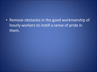 Remove obstacles in the good workmanship of hourly workers to instill a sense of pride in them. 