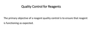 Quality Control for Reagents
The primary objective of a reagent quality control is to ensure that reagent
is functioning as expected.
 