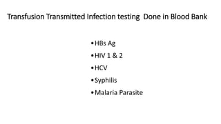 Transfusion Transmitted Infection testing Done in Blood Bank
•HBs Ag
•HIV 1 & 2
•HCV
•Syphilis
•Malaria Parasite
 