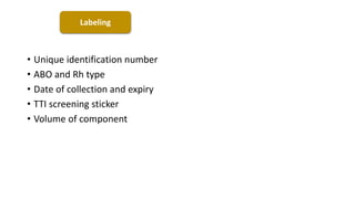 • Unique identification number
• ABO and Rh type
• Date of collection and expiry
• TTI screening sticker
• Volume of component
Labeling
 