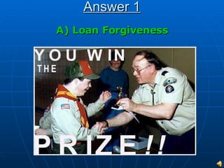 Answer 1 A) Loan Forgiveness 