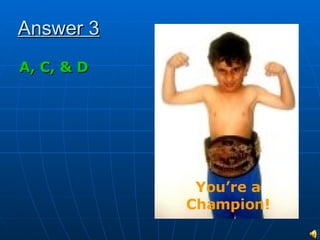Answer 3 A, C, & D You’re a Champion! 