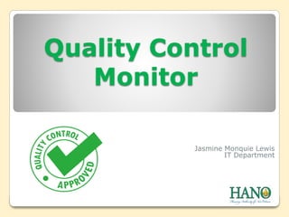 Quality Control
Monitor
Jasmine Monquie Lewis
IT Department
 