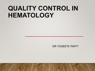 QUALITY CONTROL IN
HEMATOLOGY
DR YOGEETA TANTY
 