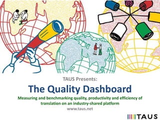 TAUS Presents:
The Quality Dashboard
Measuring and benchmarking quality, productivity and efficiency of
translation on an industry-shared platform
www.taus.net
 
