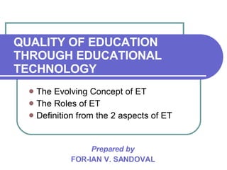 QUALITY OF EDUCATION THROUGH EDUCATIONAL TECHNOLOGY ,[object Object],[object Object],[object Object],Prepared by FOR-IAN V. SANDOVAL 