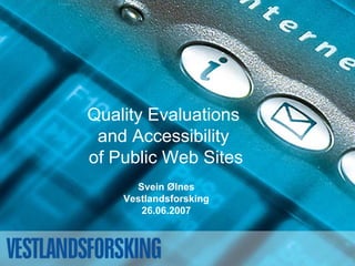 Quality Evaluations
 and Accessibility
of Public Web Sites
      Svein Ølnes
    Vestlandsforsking
       26.06.2007