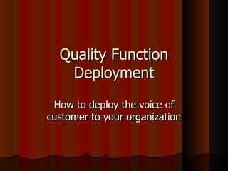 Quality Function Deployment How to deploy the voice of customer to your organization 