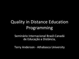 Quality in Distance Education Programming Seminário Internacional Brasil-Canadá de Educação a Distância, Terry Anderson - Athabasca University 