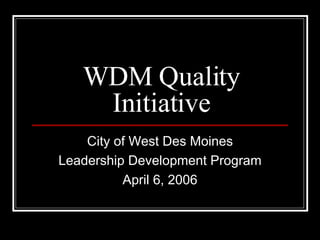 WDM Quality Initiative City of West Des Moines Leadership Development Program April 6, 2006 