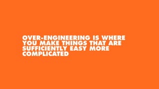 OVER-ENGINEERING IS WHERE
YOU MAKE THINGS THAT ARE
SUFFICIENTLY EASY MORE
COMPLICATED
 