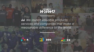 “We launch valuable products,
services and companies that make a
measurable difference to the world.
4
Studios
200
People
22
Nationalities
 