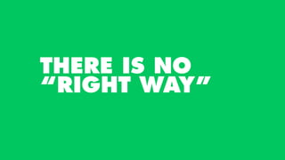 THERE IS NO
“RIGHT WAY”
 