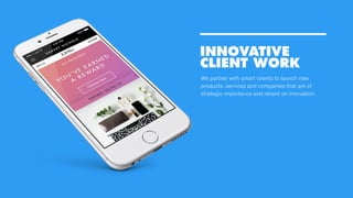 INNOVATIVE
CLIENT WORK
We partner with smart clients to launch new
products, services and companies that are of
strategic importance and reliant on innovation.
 