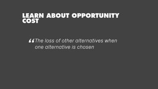 LEARN ABOUT OPPORTUNITY
COST
The loss of other alternatives when
one alternative is chosen“
 