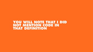 YOU WILL NOTE THAT I DID
NOT MENTION CODE IN
THAT DEFINITION
 