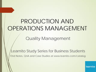PRODUCTION AND
OPERATIONS MANAGEMENT
Quality Management
Learnito Study Series for Business Students
Find Notes, QnA and Case Studies at www.learnito.com/catalog
 