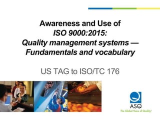 Awareness and Use of
ISO 9000:2015:
Quality management systems —
Fundamentals and vocabulary
US TAG to ISO/TC 176
 