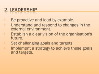  Be proactive and lead by example.
 Understand and respond to changes in the
external environment.
 Establish a clear vision of the organisation's
future.
 Set challenging goals and targets
 Implement a strategy to achieve these goals
and targets.
 