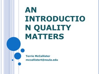AN INTRODUCTION QUALITY MATTERS Terrie McCallister [email_address] 