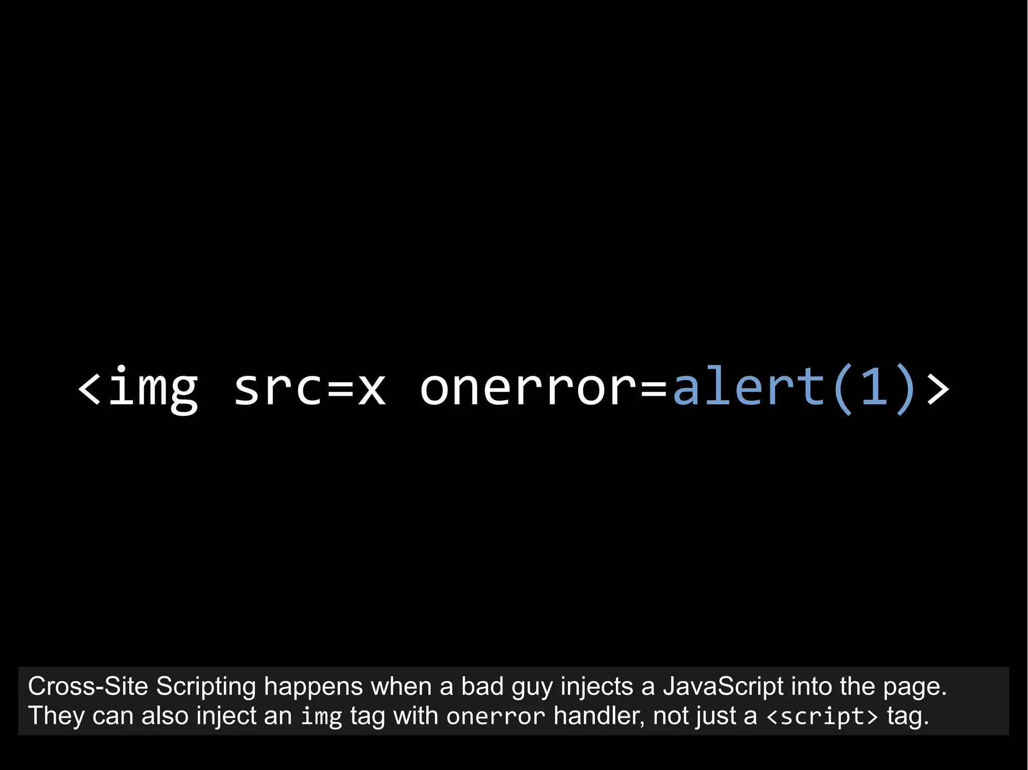 <img src=x onerror=alert(1)>
Cross-Site Scripting happens when a bad guy injects a JavaScript into the page.
They can also inject an img tag with onerror handler, not just a <script> tag.
 