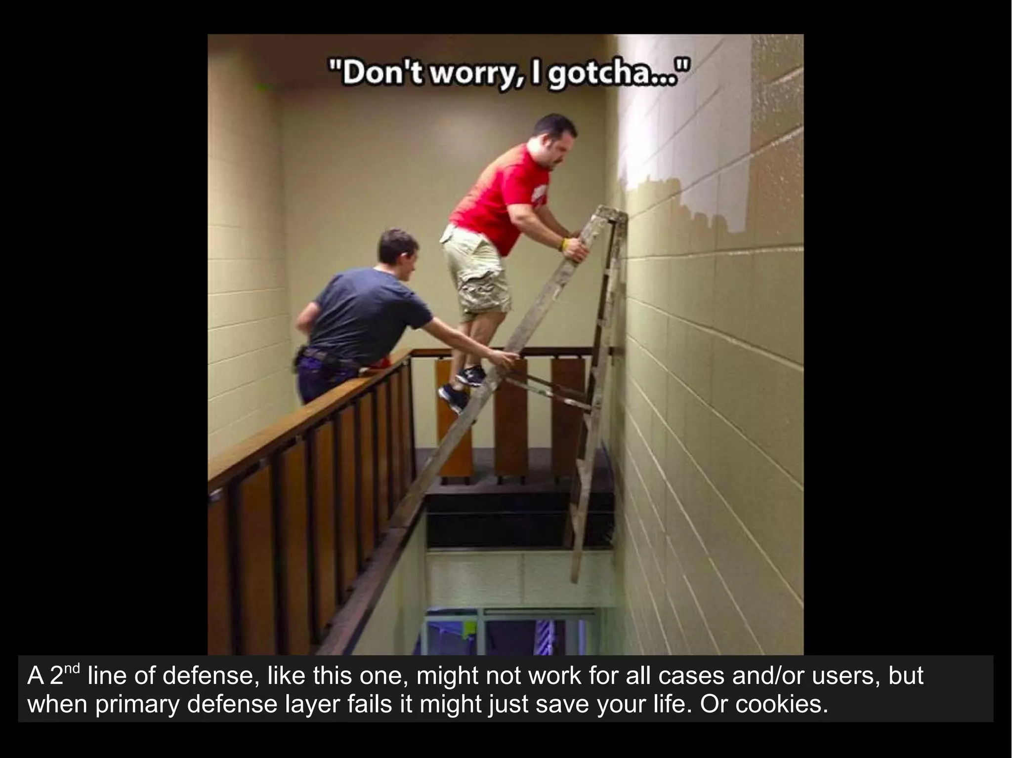 A 2nd
line of defense, like this one, might not work for all cases and/or users, but
when primary defense layer fails it might just save your life. Or cookies.
 