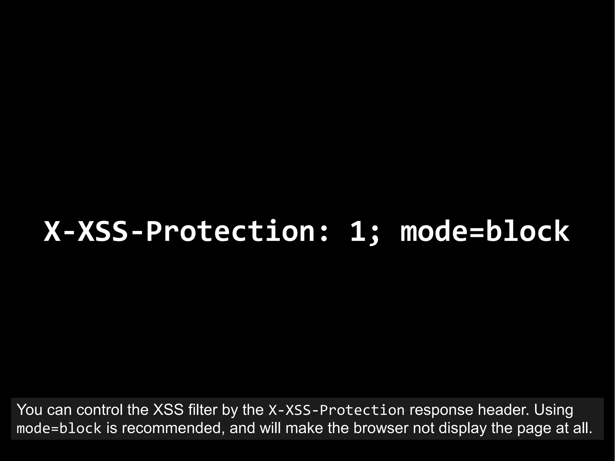 X-XSS-Protection: 1; mode=block
You can control the XSS filter by the X-XSS-Protection response header. Using
mode=block is recommended, and will make the browser not display the page at all.
 