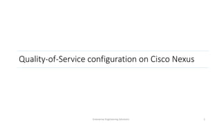 Quality-of-Service configuration on Cisco Nexus
Enterprise Engineering Solutions 1
 